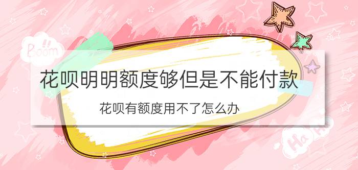 花呗明明额度够但是不能付款 花呗有额度用不了怎么办？